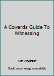 A Cowards Guide To Witnessing