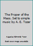 Unknown Binding The Proper of the Mass. Set to simple music by A. E. Tozer Book
