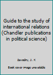 Unknown Binding Guide to the study of international relations (Chandler publications in political science) Book