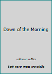Unknown Binding Dawn of the Morning Book