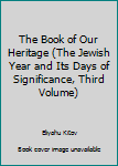 Unknown Binding The Book of Our Heritage (The Jewish Year and Its Days of Significance, Third Volume) Book