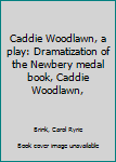 Unknown Binding Caddie Woodlawn, a play: Dramatization of the Newbery medal book, Caddie Woodlawn, Book