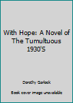 Hardcover With Hope: A Novel of The Tumultuous 1930'S Book