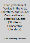 Hardcover The Symbolism of Vanitas in the Arts, Literature, and Music: Comparative and Historical Studies (Studies in Comparative Literature) Book