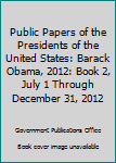 Hardcover Public Papers of the Presidents of the United States: Barack Obama, 2012: Book 2, July 1 Through December 31, 2012 Book