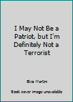 I May Not Be a Patriot, but I'm Definitely Not a Terrorist