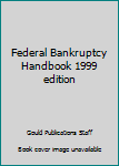 Federal Bankruptcy Handbook 1999 edition