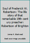 Hardcover Soul of Frederick W. Robertson: The life story of that remarkable 19th cent ury preacher: Robertson of Brighton Book