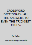 Paperback CROSSWORD DICTIONARY: ALL THE ANSWERS TO EVEN THE TRICKIEST CLUES. Book