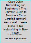 Paperback Cisco CCNA Networking for Beginners : The Ultimate Guide to Become a Cisco Certified Network Associate! - Learn Cisco CCNA Networking in Now Time! Book