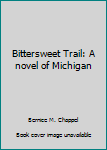 Hardcover Bittersweet Trail: A novel of Michigan Book