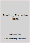 Unknown Binding Shut Up, I'm on the Phone! Book