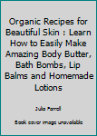 Paperback Organic Recipes for Beautiful Skin : Learn How to Easily Make Amazing Body Butter, Bath Bombs, Lip Balms and Homemade Lotions Book