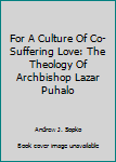 Paperback For A Culture Of Co-Suffering Love: The Theology Of Archbishop Lazar Puhalo Book