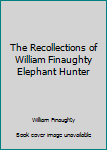 Paperback The Recollections of William Finaughty Elephant Hunter Book