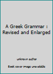 Unknown Binding A Greek Grammar : Revised and Enlarged Book