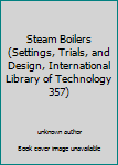 Unknown Binding Steam Boilers (Settings, Trials, and Design, International Library of Technology 357) Book