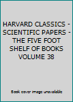 Unknown Binding HARVARD CLASSICS - SCIENTIFIC PAPERS - THE FIVE FOOT SHELF OF BOOKS VOLUME 38 Book