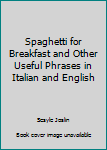 Hardcover Spaghetti for Breakfast and Other Useful Phrases in Italian and English Book