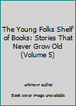 The Young Folks Shelf' of Books: Stories That Never Grow Old
