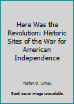 Hardcover Here Was the Revolution: Historic Sites of the War for American Independence Book