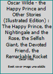 Oscar Wilde - the Happy Prince and Other Stories (Illustrated Edition) : The Happy Prince, the Nightingale and the Rose, the Selfish Giant, the Devoted Friend, the Remarkable Rocket