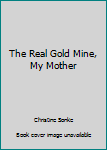The Real Gold Mine, My Mother