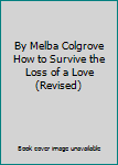 By Melba Colgrove How to Survive the Loss of a Love (Revised)