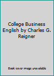 College Business English by Charles G. Reigner
