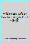 Hardcover Wilderness Wife by Bradford Angier (1976-05-03) Book
