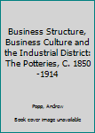 Hardcover Business Structure, Business Culture and the Industrial District: The Potteries, C. 1850-1914 Book