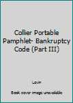 Unknown Binding Collier Portable Pamphlet- Bankruptcy Code (Part III) Book