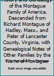 History and Genealogy of the Montague Family of America, Descended from Richard Montague of Hadley, Mass., and Peter of Lancaster County, Virginia, with Genealogical Notes of Other Families by the Nam