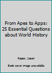 Paperback From Apes to Apps: 25 Essential Questions about World History Book