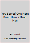 Unknown Binding You Scored One More Point Than a Dead Man Book