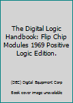 Paperback The Digital Logic Handbook: Flip Chip Modules 1969 Positive Logic Edition. Book