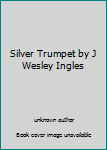 Silver Trumpet by J Wesley Ingles