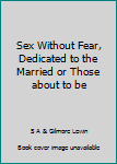 Unknown Binding Sex Without Fear, Dedicated to the Married or Those about to be Book