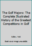 Hardcover The Golf Majors: The Complete Illustrated History of the Greatest Competitions in Golf Book