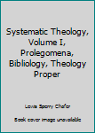 Systematic Theology; Volume I; Prolegomena-Bibliology-Theology Proper