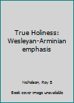 Unknown Binding True Holiness: Wesleyan-Arminian emphasis Book