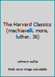 Hardcover The Harvard Classics (machiavelli, more, luther, 36) Book