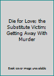 Unknown Binding Die for Love; the Substitute Victim; Getting Away With Murder Book