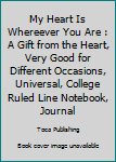 My Heart Is Whereever You Are : A Gift from the Heart, Very Good for Different Occasions, Universal, College Ruled Line Notebook, Journal