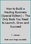 Paperback How to Build a Hauling Business (Special Edition) : The Only Book You Need to Launch, Grow and Succeed Book