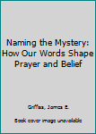 Paperback Naming the Mystery: How Our Words Shape Prayer and Belief Book