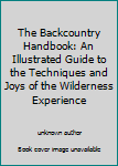 Paperback The Backcountry Handbook: An Illustrated Guide to the Techniques and Joys of the Wilderness Experience Book