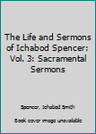 Hardcover The Life and Sermons of Ichabod Spencer: Vol. 3: Sacramental Sermons Book