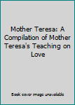 Paperback Mother Teresa: A Compilation of Mother Teresa's Teaching on Love Book