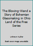 The Blowing-Wand a Story of Bohemian Glassmaking in Ohio Land of the Free Series